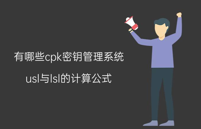 有哪些cpk密钥管理系统 usl与lsl的计算公式？